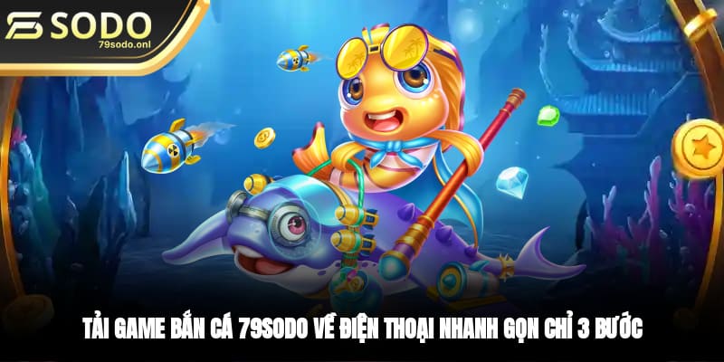 Tải Game Bắn Cá 79SODO Về Điện Thoại Nhanh Gọn Chỉ 3 Bước