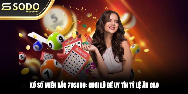 Xổ Số Miền Bắc 79SODO: Chơi Lô Đề Uy Tín, Tỷ Lệ Ăn Cao